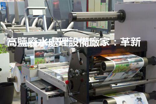 高鹽廢水處理設備廠家：革新科技助力環(huán)保產業(yè)，打造清潔未來！